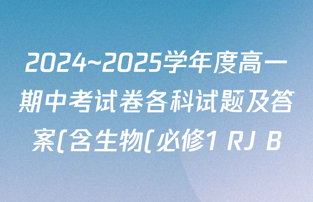 2024~2025学年度高一期中考试卷各科试题及答案(含生物(必修1 RJ B)、语文(必修上册 RJ)、化学(必修第一册 RJ)等) 2024~2025学年度高一期中考试卷各科试题及答案(含生物(必修1 RJ B)、语文(必修上册 RJ)、化学(必修第一册 RJ)等)